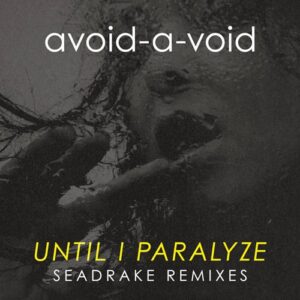 Avoid-A-Void – Until I Paralyze (Seadrake Remixes) (2021)