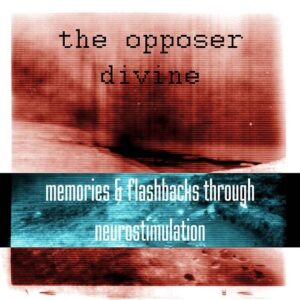 The Opposer Divine – Memories & Flashbacks Through Neurostimulation (2012)