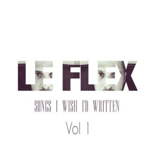 Le Flex – Songs I Wish I’d Written: Vol. 1 (2018)