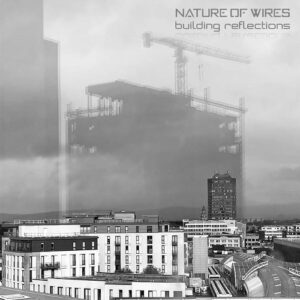 Nature of Wires – Building Reflections (2022)