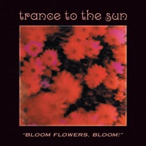 Trance to the Sun – “Bloom Flowers, Bloom!” (Remastered) (2020)