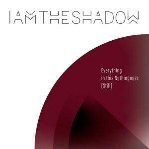 IAMTHESHADOW – Everything in This Nothingness [Still] (2021)