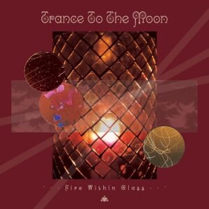 Trance to the Moon – Fire Within Glass (2021)