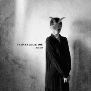 Throat – We Must Leave You (2023)