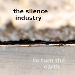 The Silence Industry – To Turn the Earth (2023)
