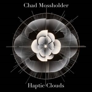 Chad Mossholder – Haptic Clouds (2024)